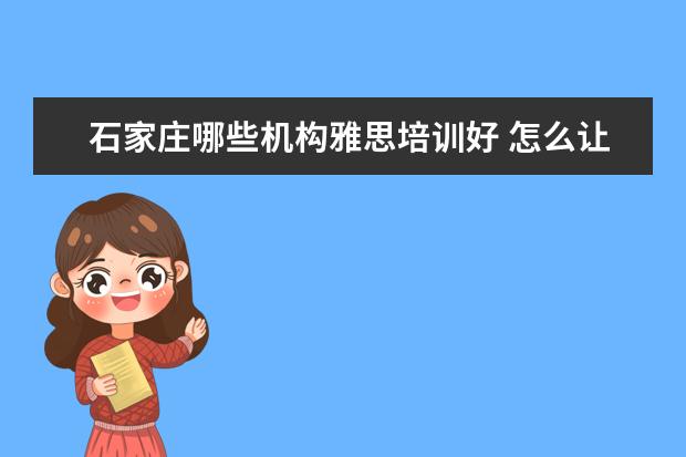 石家庄哪些机构雅思培训好 怎么让雅思在1年之内提高到6.5分?