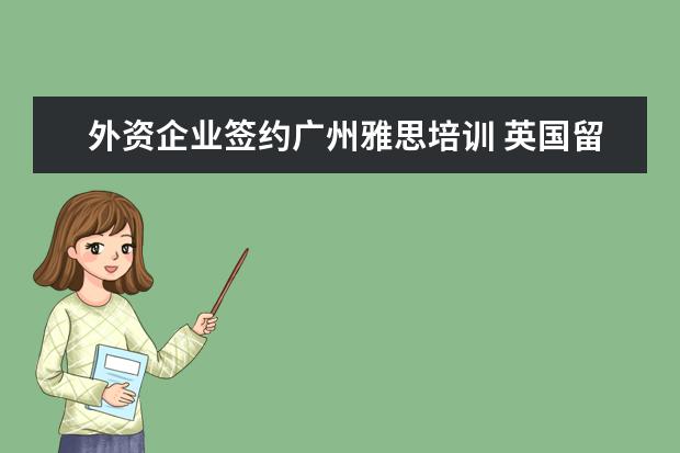 外资企业签约广州雅思培训 英国留学生的就业情况怎么样