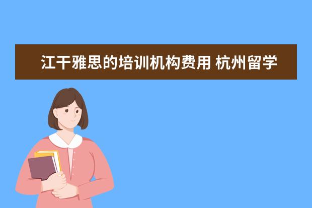 江干雅思的培训机构费用 杭州留学中介排名哪家好