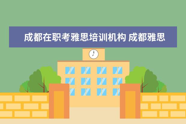 成都在职考雅思培训机构 成都雅思托福培训机构哪个好