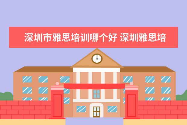 深圳市雅思培训哪个好 深圳雅思培训机构十大排名