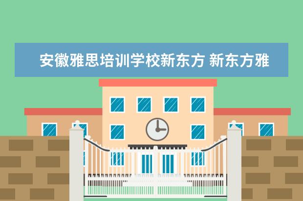 安徽雅思培训学校新东方 新东方雅思培训地址
