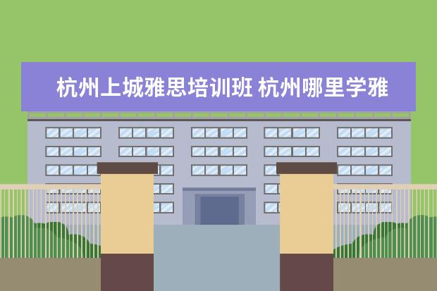 杭州上城雅思培训班 杭州哪里学雅思比较好