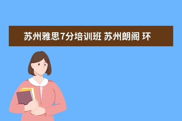 苏州雅思7分培训班 苏州朗阁 环球 什么情况?