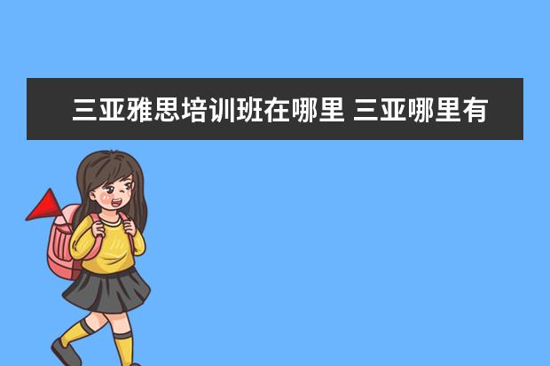 三亚雅思培训班在哪里 三亚哪里有雅思培训班?