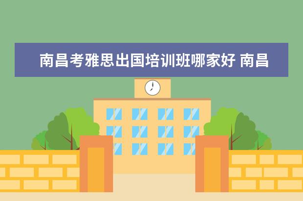 南昌考雅思出国培训班哪家好 南昌哪里的雅思教的好一点?