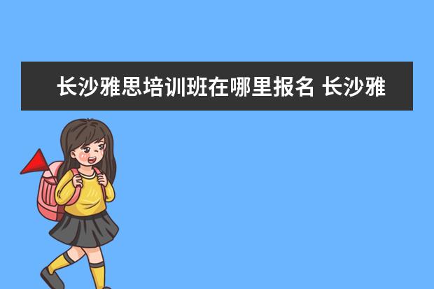 长沙雅思培训班在哪里报名 长沙雅思考点