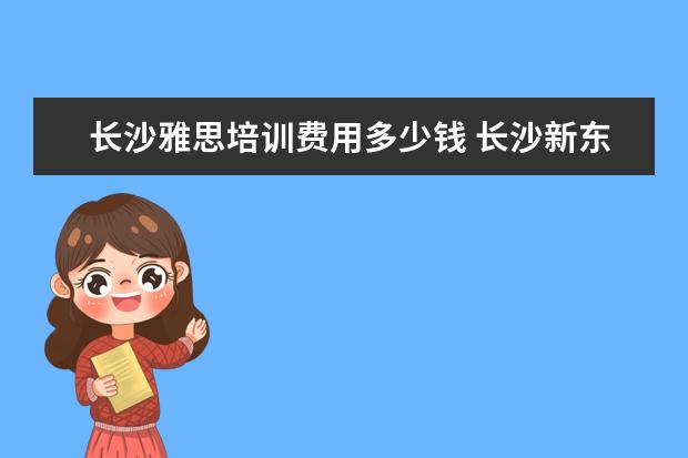 长沙雅思培训费用多少钱 长沙新东方雅思培训地址