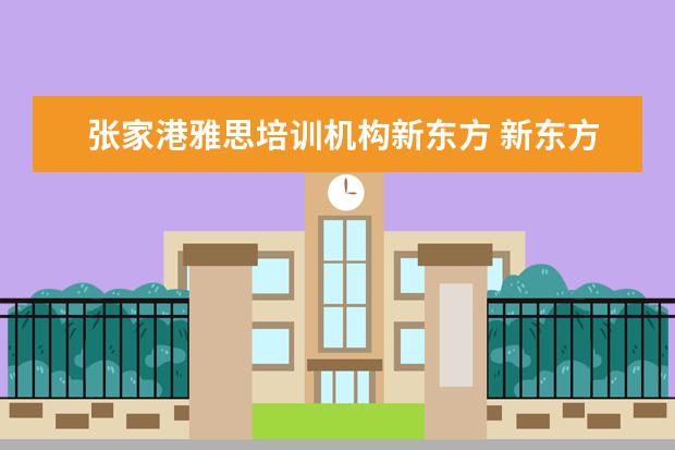 张家港雅思培训机构新东方 新东方雅思培训地址