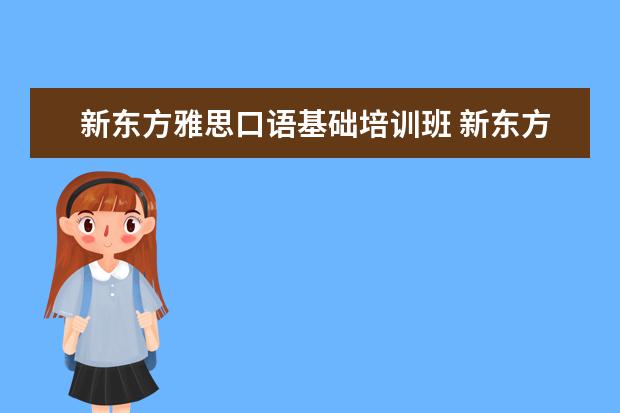 新东方雅思口语基础培训班 新东方雅思基础班学费要多少钱