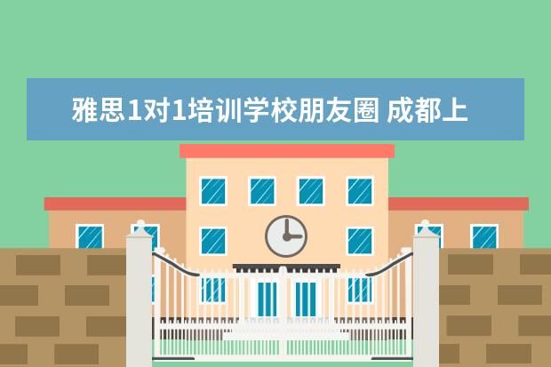 雅思1对1培训学校朋友圈 成都上雅思培训班需要多少学费