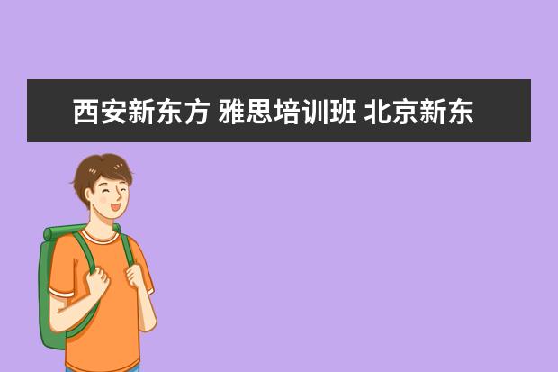 西安新东方 雅思培训班 北京新东方雅思班多少钱