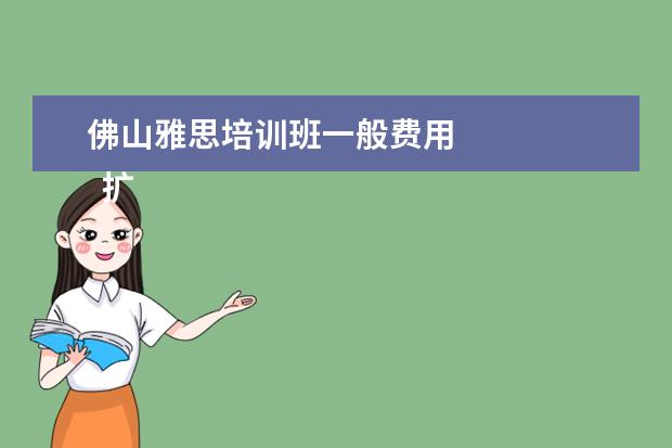 佛山雅思培训班一般费用 
  扩展资料