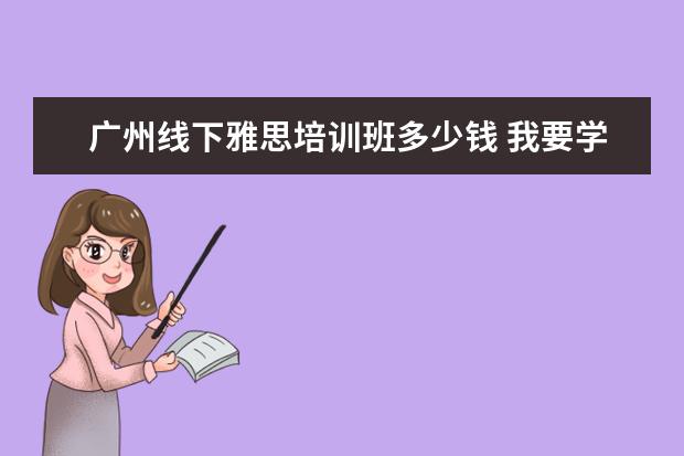 广州线下雅思培训班多少钱 我要学雅思广州哪里的培训比较好?