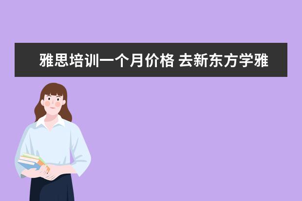 雅思培训一个月价格 去新东方学雅思需要多少钱