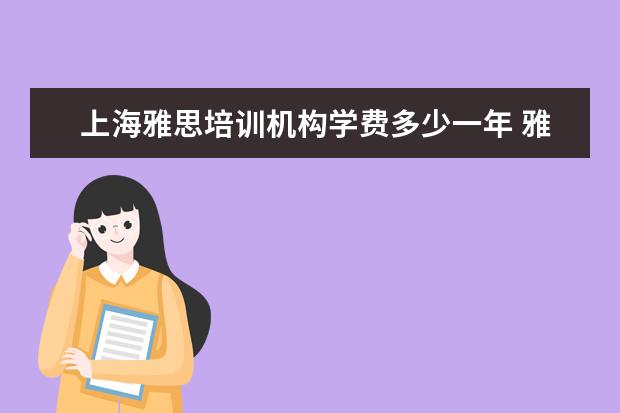 上海雅思培训机构学费多少一年 雅思培训班学费一般多少钱? ?