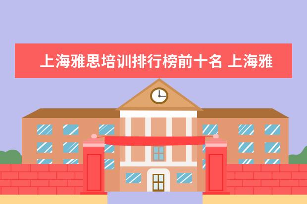 上海雅思培训排行榜前十名 上海雅思培训学校哪个好