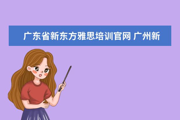 广东省新东方雅思培训官网 广州新东方雅思一对一培训机构好吗?