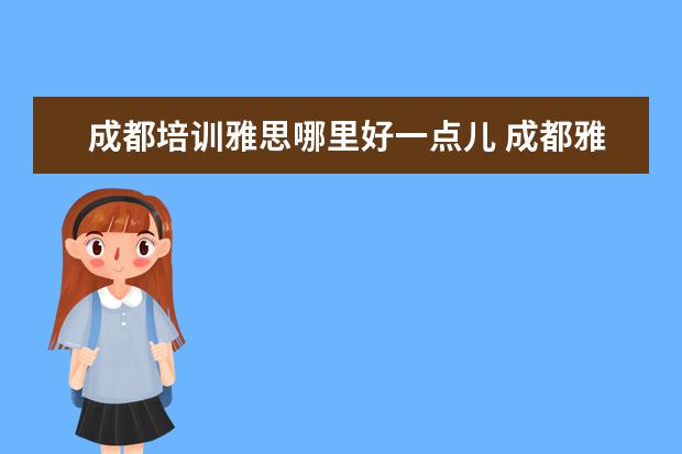 成都培训雅思哪里好一点儿 成都雅思培训机构哪家好?