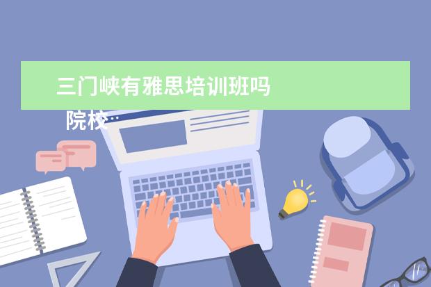 三门峡有雅思培训班吗 
  院校专业：
  <br/>