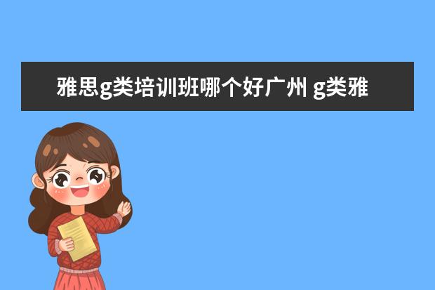 雅思g类培训班哪个好广州 g类雅思培训哪好