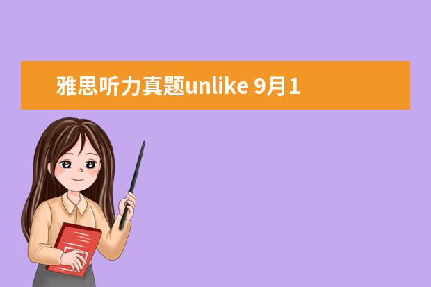 雅思听力真题unlike 9月12日 (上海)雅思口语,听力,写作,阅读考什么? - ...