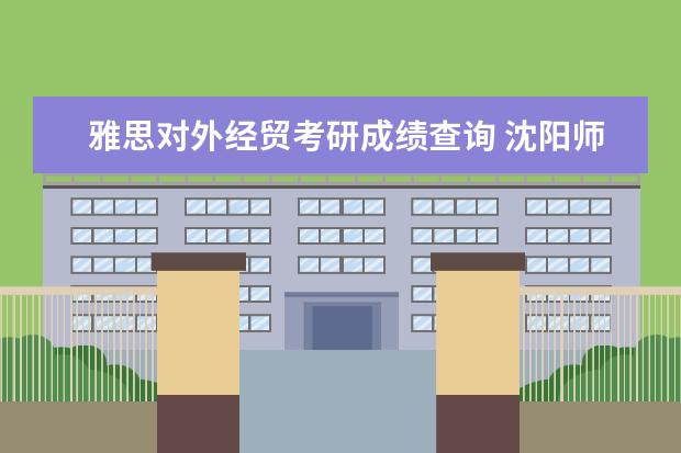 雅思对外经贸考研成绩查询 沈阳师范大学教育科学学院怎么样?