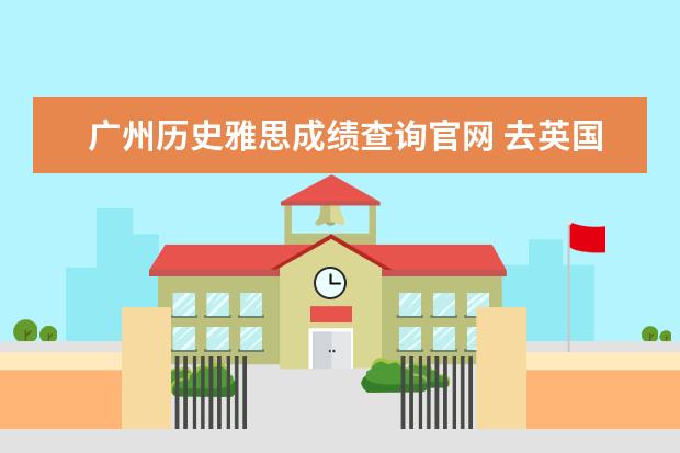 广州历史雅思成绩查询官网 去英国留学,自己怎么办签证