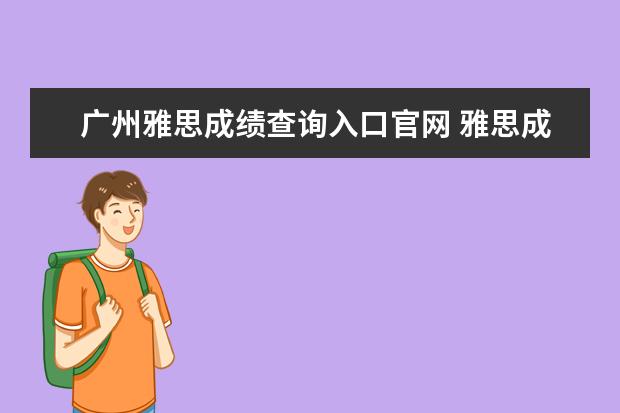 广州雅思成绩查询入口官网 雅思成绩怎么查询?