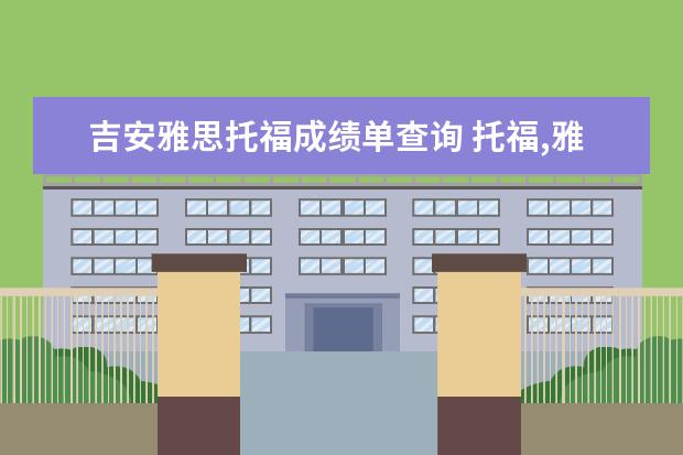 吉安雅思托福成绩单查询 托福,雅思的官方网站是哪里