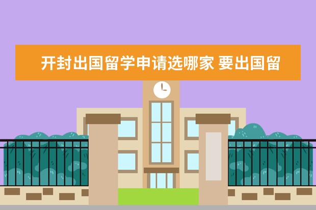 开封出国留学申请选哪家 要出国留学,经国家授权的较好的中介机构有哪些? - ...