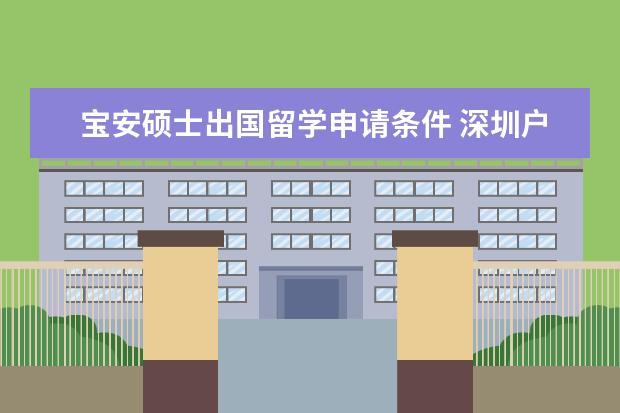 宝安硕士出国留学申请条件 深圳户口有什么好处和坏处?