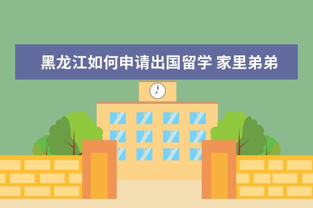 黑龙江如何申请出国留学 家里弟弟想去日本留学,怎么办理需要哪些手续,哈尔滨...