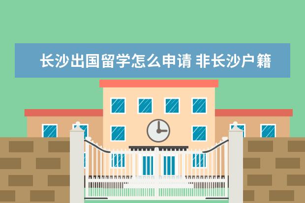 长沙出国留学怎么申请 非长沙户籍港澳通行证怎么办理(附条件+材料+流程) -...