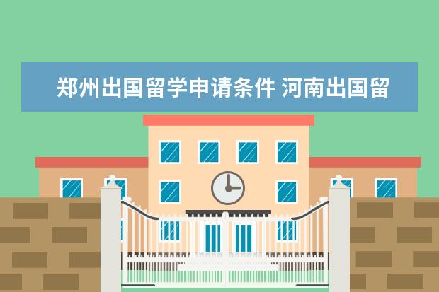 郑州出国留学申请条件 河南出国留学如何选择