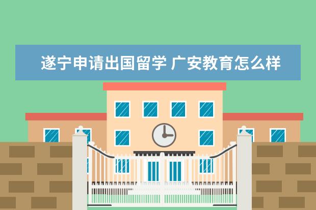 遂宁申请出国留学 广安教育怎么样?