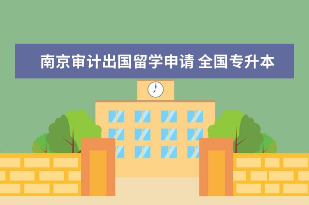 南京审计出国留学申请 全国专升本学校有哪些!