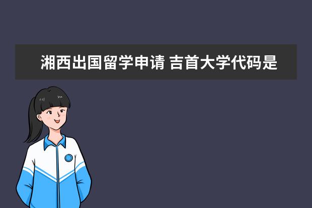 湘西出国留学申请 吉首大学代码是什么?