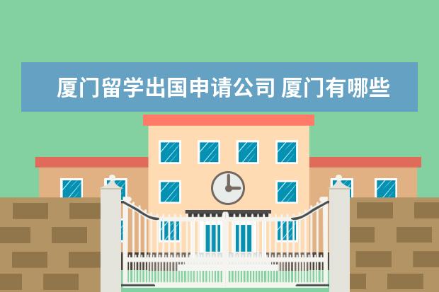 厦门留学出国申请公司 厦门有哪些比较好的出国留学中介?