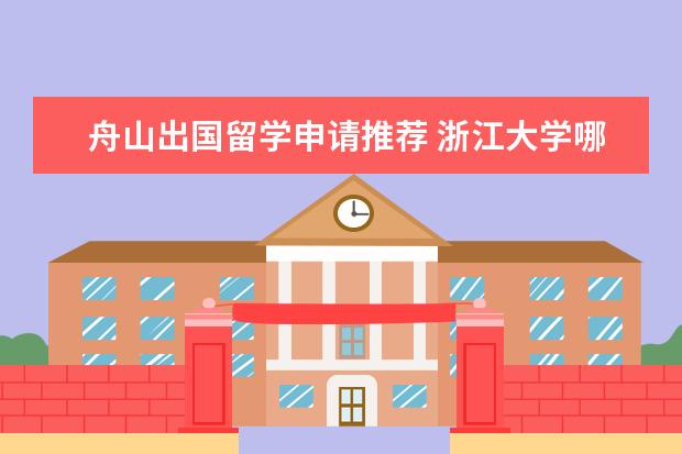 舟山出国留学申请推荐 浙江大学哪些专业最值得读?