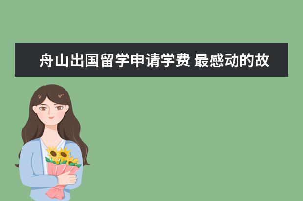 舟山出国留学申请学费 最感动的故事 (一定是能令人哭泣的)