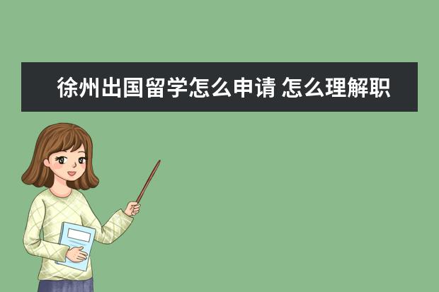 徐州出国留学怎么申请 怎么理解职业教育?