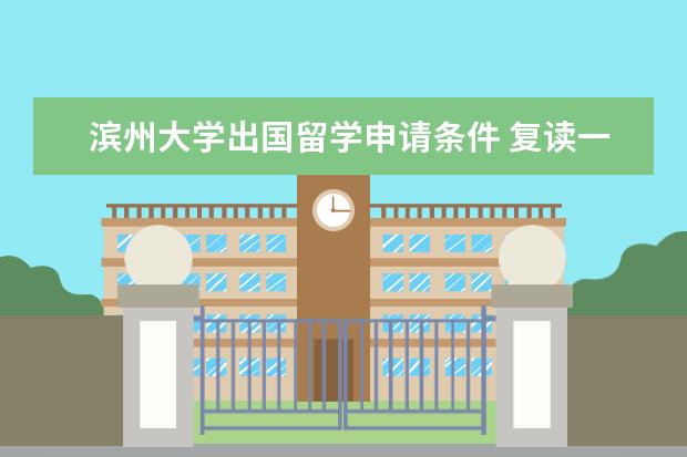 滨州大学出国留学申请条件 复读一年的费用一般在多少