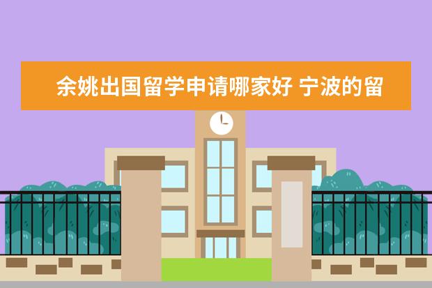 余姚出国留学申请哪家好 宁波的留学中介哪家比较好?各位推荐一下。。。 - 百...
