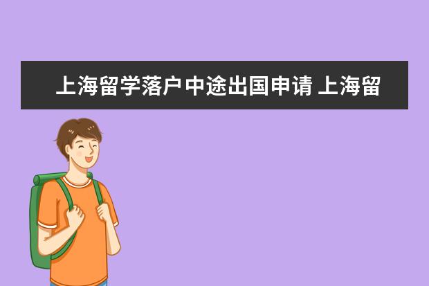 上海留学落户中途出国申请 上海留学生落户申请流程