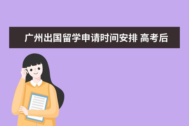广州出国留学申请时间安排 高考后怎样准备出国留学?