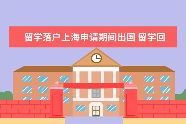 留学落户上海申请期间出国 留学回国超过2年还能落户上海吗