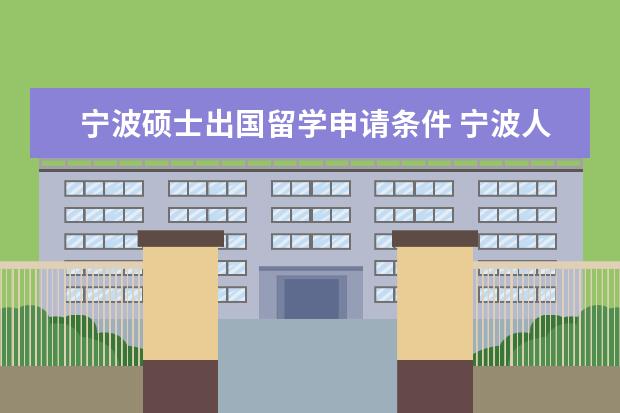 宁波硕士出国留学申请条件 宁波人出国留学都喜欢去哪个国家?