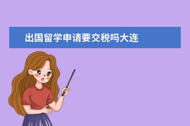 出国留学申请要交税吗大连 
  <br/>