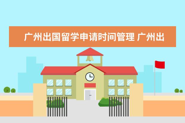 广州出国留学申请时间管理 广州出国旅游需要什么手续